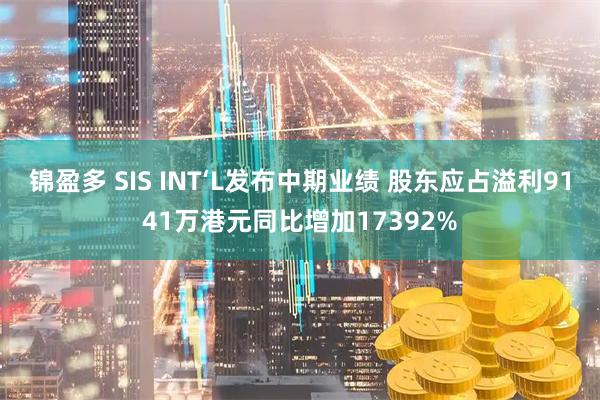 锦盈多 SIS INT‘L发布中期业绩 股东应占溢利9141万港元同比增加17392%