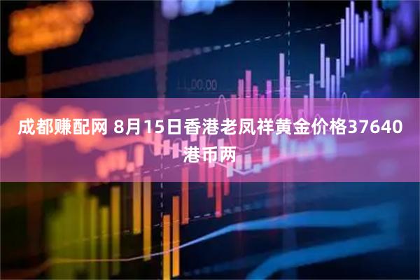 成都赚配网 8月15日香港老凤祥黄金价格37640港币两