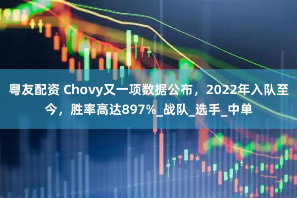 粤友配资 Chovy又一项数据公布，2022年入队至今，胜率高达897%_战队_选手_中单