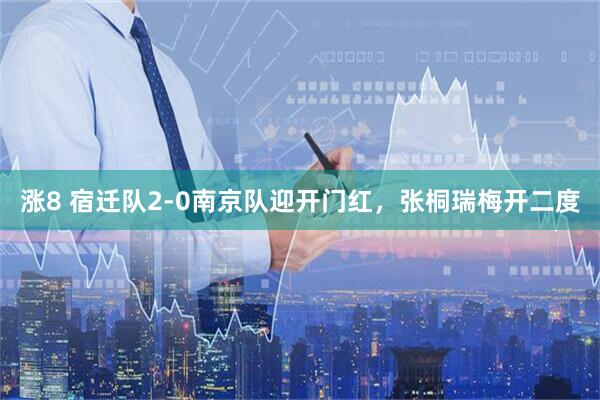 涨8 宿迁队2-0南京队迎开门红，张桐瑞梅开二度