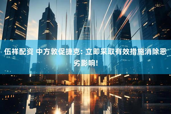 伍祥配资 中方敦促捷克: 立即采取有效措施消除恶劣影响!