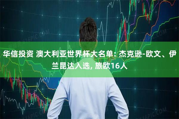 华信投资 澳大利亚世界杯大名单: 杰克逊-欧文、伊兰昆达入选, 旅欧16人