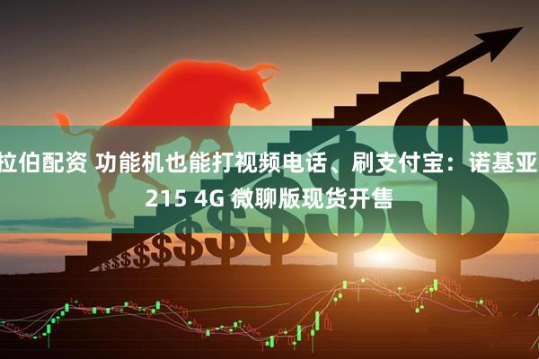拉伯配资 功能机也能打视频电话、刷支付宝：诺基亚 215 4G 微聊版现货开售